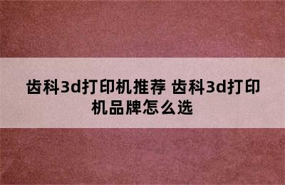 齿科3d打印机推荐 齿科3d打印机品牌怎么选